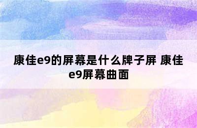 康佳e9的屏幕是什么牌子屏 康佳e9屏幕曲面